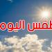 طقس اليوم: سحب قليلة والحرارة تصل إلى 34 درجة