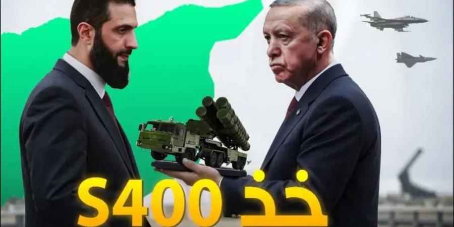 أردوغان للشرع: خذ صواريخ إس 400 وتعال نقلق إسرائيل .. قاعدة تركية وسرب مقاتلات حربية