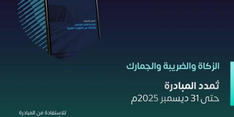 الزكاة والضريبة والجمارك: تمديد مبادرة إلغاء الغرامات والعقوبات المالية عن المكلفين حتى 31 ديسمبر 2025م